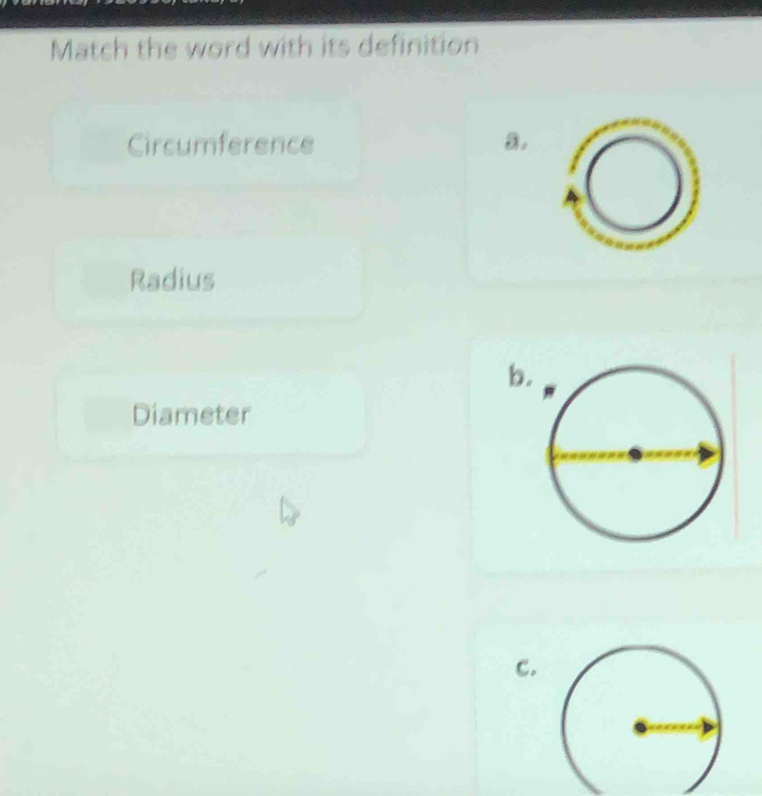 Match the word with its definition
Circumference a.
Radius
b
Diameter
c.