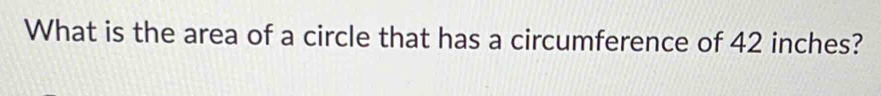 What is the area of a circle that has a circumference of 42 inches?