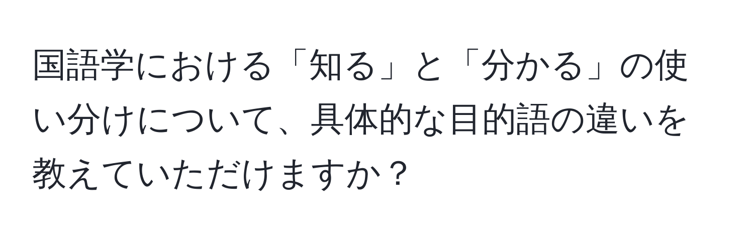 国語学における「知る」と「分かる」の使い分けについて、具体的な目的語の違いを教えていただけますか？