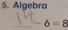 Algebra 
_ -6=8