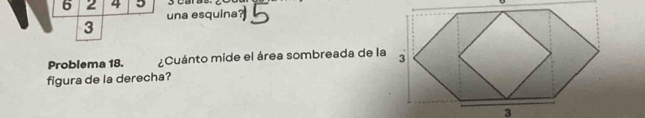 6 2 4 5 3 caras. 
3 una esquina 
Problema 18. ¿Cuánto mide el área sombreada de la 
figura de la derecha?