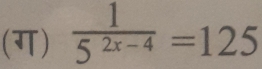 (ग)  1/5^(2x-4) =125