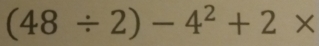 (48/ 2)-4^2+2*