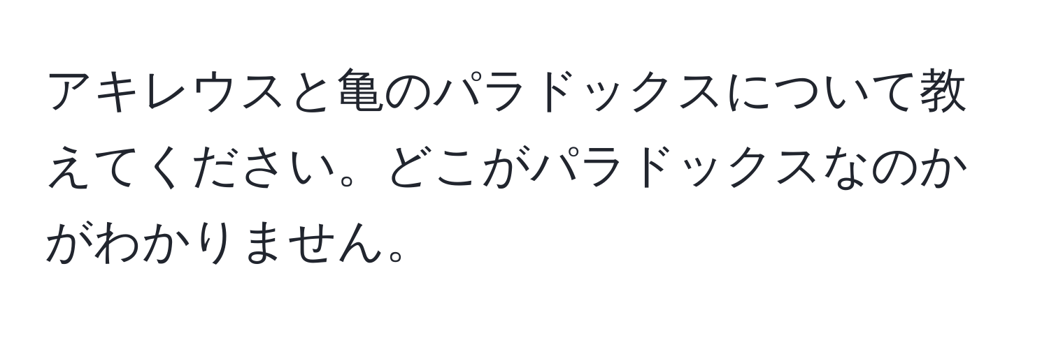 アキレウスと亀のパラドックスについて教えてください。どこがパラドックスなのかがわかりません。