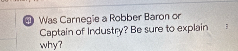 Was Carnegie a Robber Baron or 
Captain of Industry? Be sure to explain 
why?