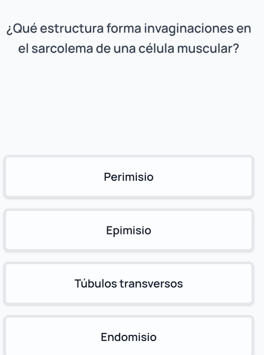 ¿Qué estructura forma invaginaciones en
el sarcolema de una célula muscular?
Perimisio
Epimisio
Túbulos transversos
Endomisio