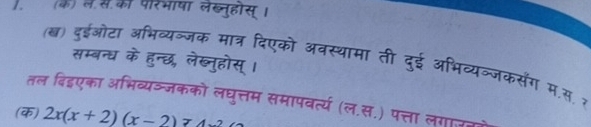 (क) ले स का परभाया लब्नुहोस् । 
(ब्) दुईओटा अभिव्यञ्जक मात्र दिएको अवस्थामा ती दुई अभिव्यव 
सम्बन्ध के हुन्छ, लेख्नुहोस् । 
जकसंग म.स २ 
तल बिडएका अभिव्यञ्जकको लघुत्तम समापवर्त्य (ल.स.) पत्ता लगाउब 
(क) 2x(x+2)(x-2)74-2