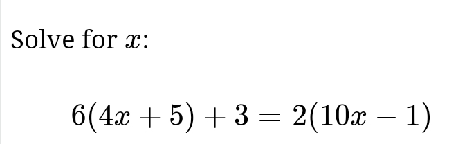 Solve for x :
6(4x+5)+3=2(10x-1)