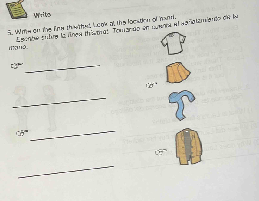 Write 
5. Write on the line this/that. Look at the location of hand. 
Escribe sobre la línea this/that. Tomando en cuenta el señalamiento de la 
mano. 
_ 
_ 
_ 
_