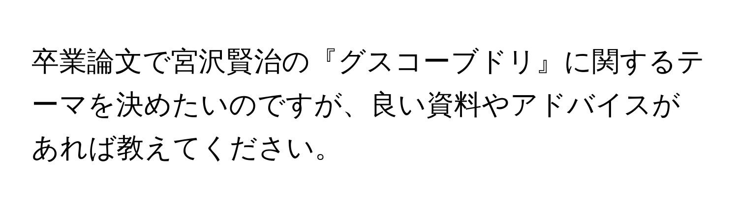 卒業論文で宮沢賢治の『グスコーブドリ』に関するテーマを決めたいのですが、良い資料やアドバイスがあれば教えてください。