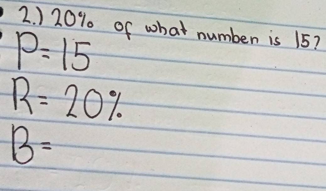 ) 20% of what number is 15?
P=15
R=20%
B=