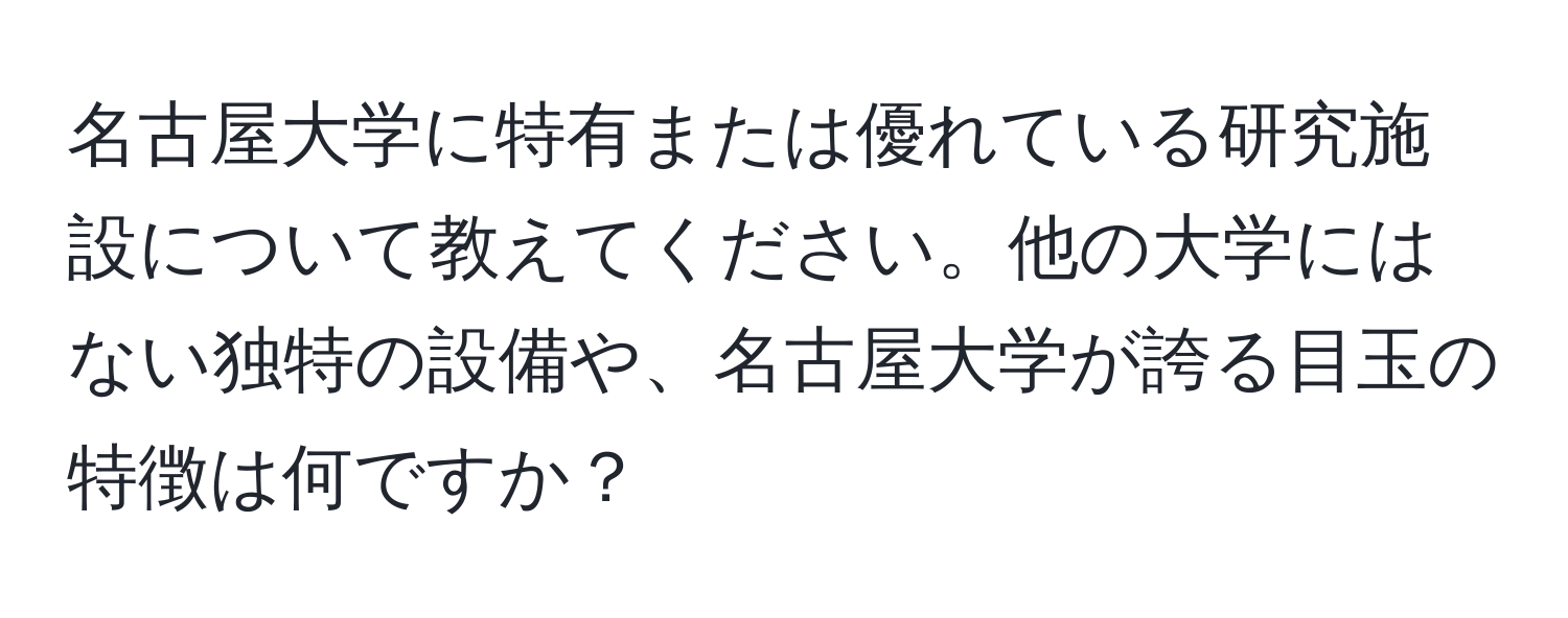 名古屋大学に特有または優れている研究施設について教えてください。他の大学にはない独特の設備や、名古屋大学が誇る目玉の特徴は何ですか？