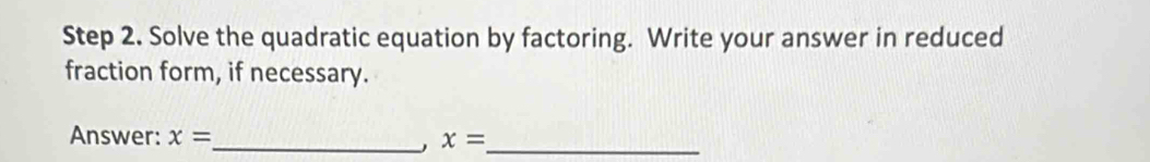 Solve the quadratic equation by factoring. Write your answer in reduced 
fraction form, if necessary. 
Answer: x= _ x= _