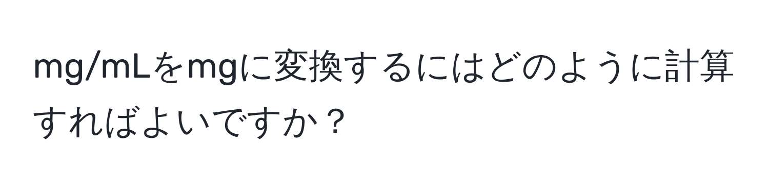 mg/mLをmgに変換するにはどのように計算すればよいですか？