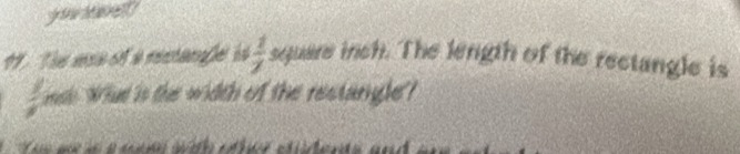 gw h 
19 . The ae of a misançõe is  1/7  square inch. The length of the rectangle is
 1/4  msh What is the width of the restangle?