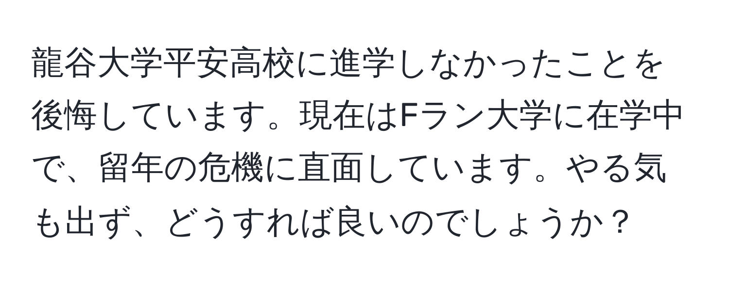 龍谷大学平安高校に進学しなかったことを後悔しています。現在はFラン大学に在学中で、留年の危機に直面しています。やる気も出ず、どうすれば良いのでしょうか？