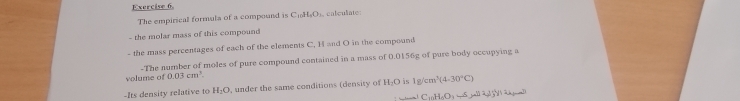 The empirical formula of a compound is C_11H_9O calculate: 
- the molar mass of this compound 
- the mass percentages of each of the elements C, H and O in the compound 
-The number of moles of pure compound contained in a mass of 0.0156g of pure body occupying a 
volume of 0.03cm^3. 
-Its density relative to H_2O , under the same conditions (density of H_2O is 1g/cm^3(4-30°C)
C_10H_6O_3-4 _ 22,35