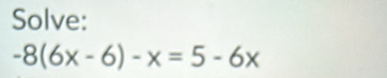 Solve:
-8(6x-6)-x=5-6x