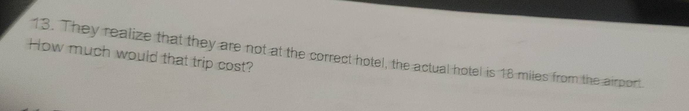 They realize that they are not at the correct hotel, the actual hotel is 18 miles from the airport 
How much would that trip cost?