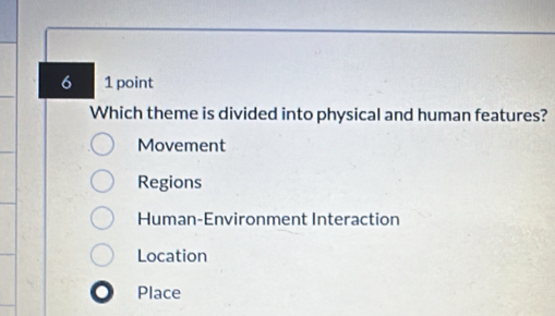 6 1 point
Which theme is divided into physical and human features?
Movement
Regions
Human-Environment Interaction
Location
Place