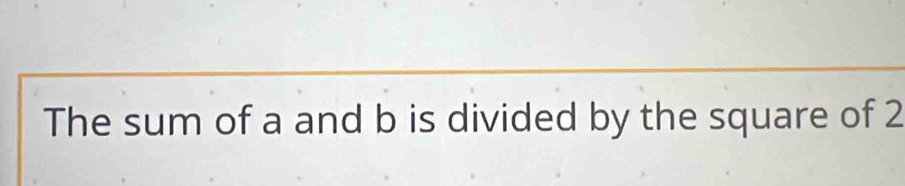 The sum of a and b is divided by the square of 2