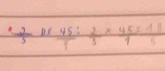  2/5  De  45/9 : 2/5 *  45/9 = 18/5 