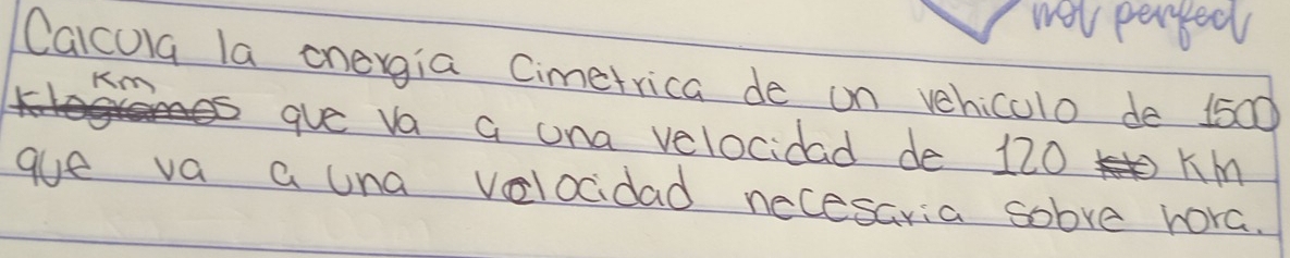 wel perped 
Calcola la onevgia Cimetrica de on vehiculo de 1500
Km
gve va a ona velocidad de 120 KM
gue va a una velocidad necesaria sobve rora.