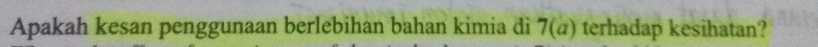 Apakah kesan penggunaan berlebihan bahan kimia di 7(a) terhadap kesihatan?