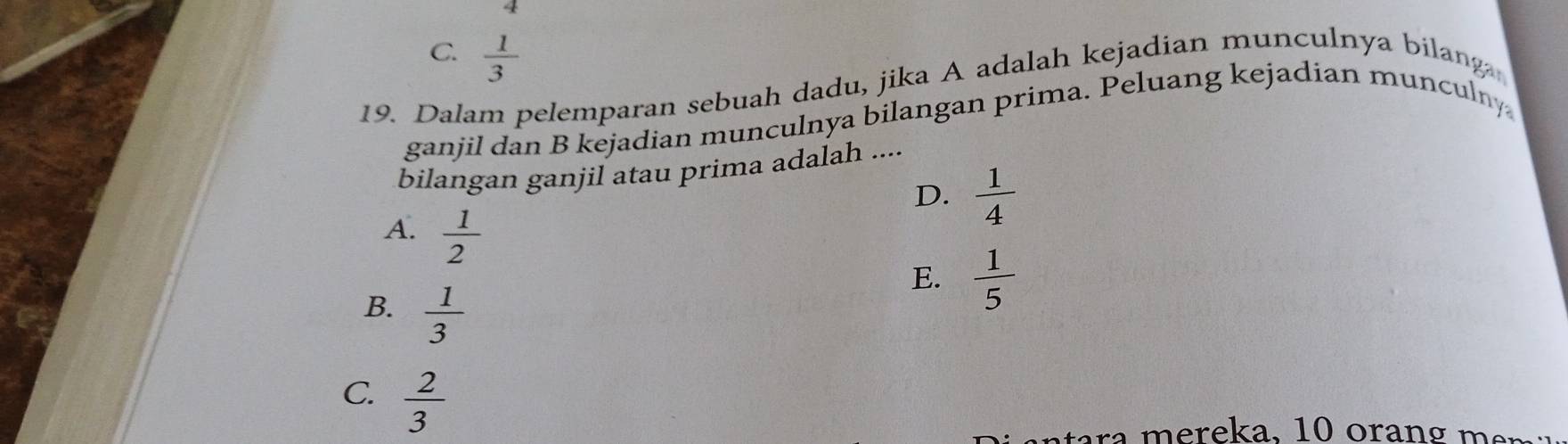 C.  1/3 
19. Dalam pelemparan sebuah dadu, jika A adalah kejadian munculnya bilanga
ganjil dan B kejadian munculnya bilangan prima. Peluang kejadian munculny
bilangan ganjil atau prima adalah ....
D.  1/4 
A.  1/2 
E.  1/5 
B.  1/3 
C.  2/3 
a a , r