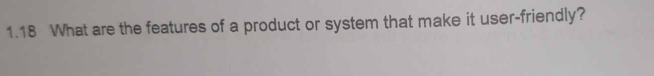 1.18 What are the features of a product or system that make it user-friendly?