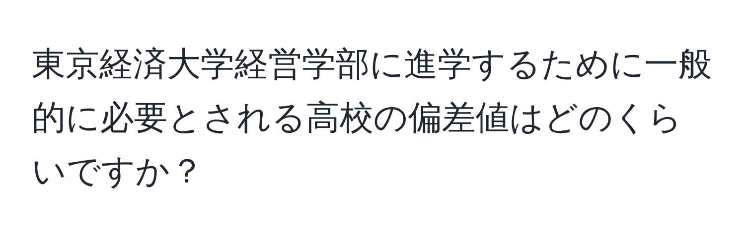 東京経済大学経営学部に進学するために一般的に必要とされる高校の偏差値はどのくらいですか？