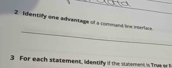 Identify one advantage of a command line interface. 
_ 
3 For each statement, identify if the statement is True or F