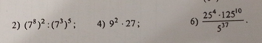 (7^8)^2:(7^3)^5; 4) 9^2· 27 : 6)  25^4· 125^(10)/5^(37) .