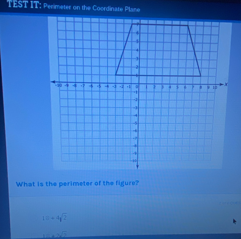 TEST IT: Perimeter on the Coordinate Plane
What is the perimeter of the figure?
2.at 4 QUE5
18+4sqrt(2)
18+2sqrt(2)