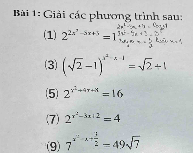 Giải các phương trình sau: 
(1) 2^(2x^2)-5x+3=1
(3) (sqrt(2)-1)^x^2-x-1=sqrt(2)+1
(5) 2^(x^2)+4x+8=16
(7) 2^(x^2)-3x+2=4
(9) 7^(x^2)-x+ 3/2 =49sqrt(7)