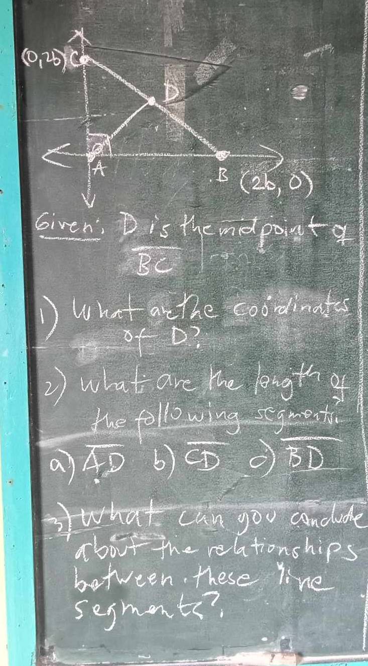 Given: D is the midpointq
BC
D What ar the coodinates
of D
2) wha  1/11  are the length of
the following segment
a overline AD 6CD
1°
② what can gou conclude
about the relationships
between, these line
segments?