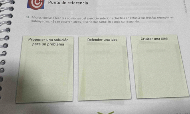 Punto de referencia
13. Ahora, vuelve a leer las opiniones del ejercicio anterior y clasifica en estos 3 cuadros las expresiones
subrayadas. ¿Se te ocurren otras? Escríbelas también donde corresponda
Proponer una solución Defender una idea Criticar una idea
para un problema