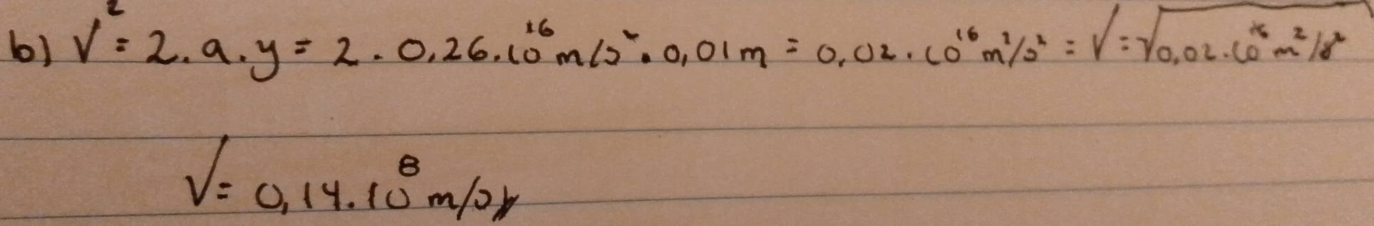 v^2=2· a· y=2· 0.26· 10^(16)m/s^2· 0.01m=0.02· 10^(16)m^2/s^2=V=sqrt(0.02· (0^(16)m^2/s^2)
V=0,14.10^8m/0r