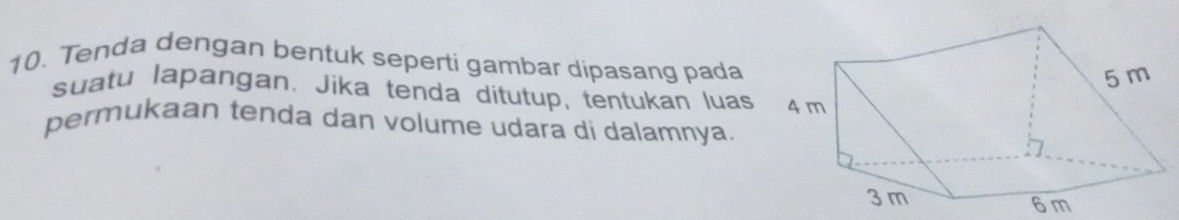 Tenda dengan bentuk seperti gambar dipasang pada 
suatu lapangan. Jika tenda ditutup, tentukan luas 
permukaan tenda dan volume udara di dalamnya.