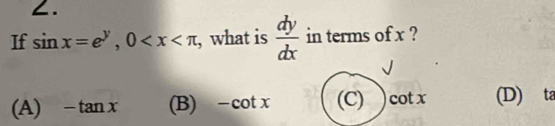 ∠.
If sin x=e^y, 0 , what is  dy/dx  in terms of x ?
(C) (D) ta
(A) -tan x (B) -cot x cot x