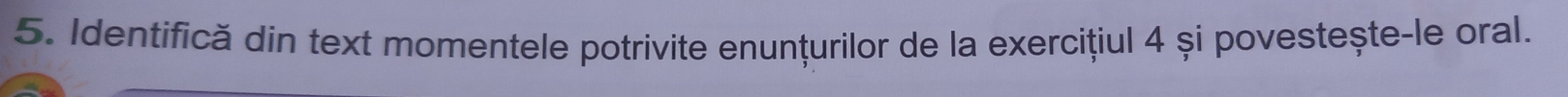 Identifică din text momentele potrivite enunțurilor de la exercițiul 4 și povestește-le oral.