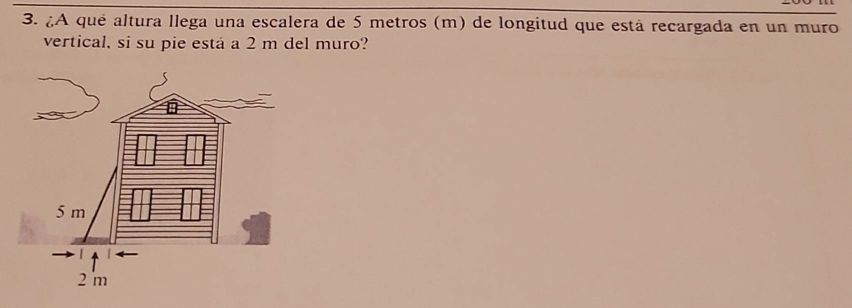 ¿A qué altura llega una escalera de 5 metros (m) de longitud que está recargada en un muro 
vertical, si su pie está a 2 m del muro?