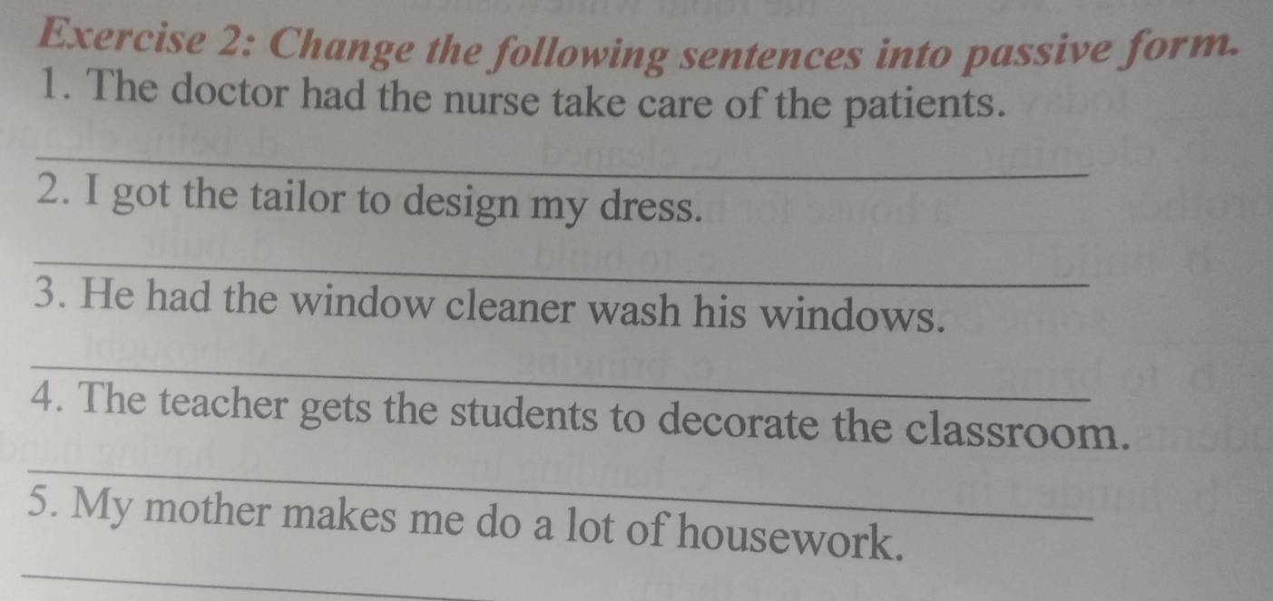 Giải quyết:Change the following sentences into passive form. 1. The doctor  had the nurse take care o