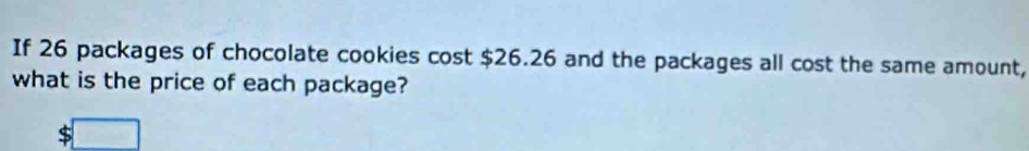 If 26 packages of chocolate cookies cost $26.26 and the packages all cost the same amount, 
what is the price of each package?