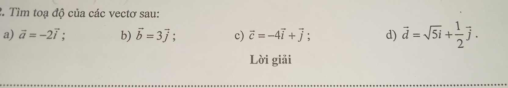 Tìm toạ độ của các vectơ sau: 
a) vector a=-2vector i; b) vector b=3vector j; c) vector c=-4vector i+vector j : d) vector d=sqrt(5i)+ 1/2 vector j. 
Lời giải