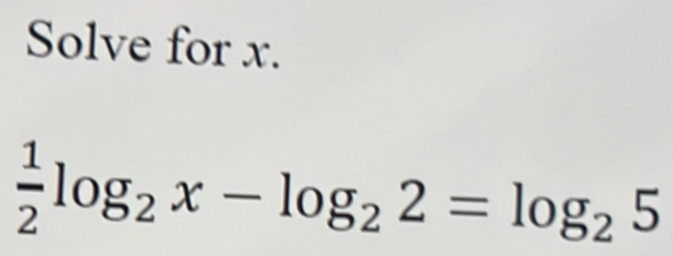 Solve for x.
 1/2 log _2x-log _22=log _25