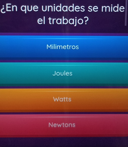 ¿En que unidades se mide
el trabajo?
Milimetros
Joules
Watts
Newtons