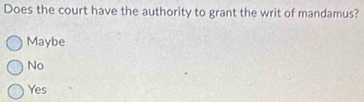 Does the court have the authority to grant the writ of mandamus?
Maybe
No
Yes