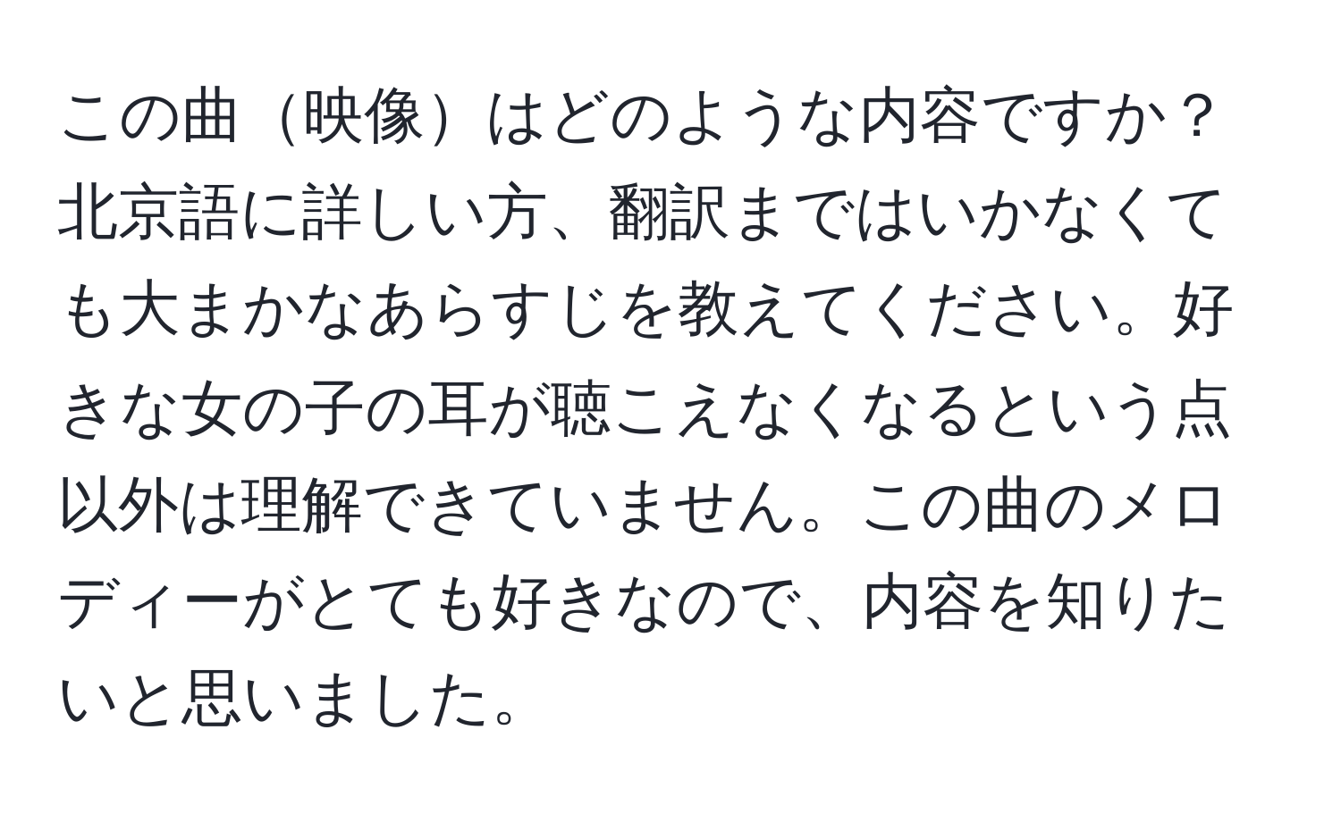 この曲映像はどのような内容ですか？北京語に詳しい方、翻訳まではいかなくても大まかなあらすじを教えてください。好きな女の子の耳が聴こえなくなるという点以外は理解できていません。この曲のメロディーがとても好きなので、内容を知りたいと思いました。