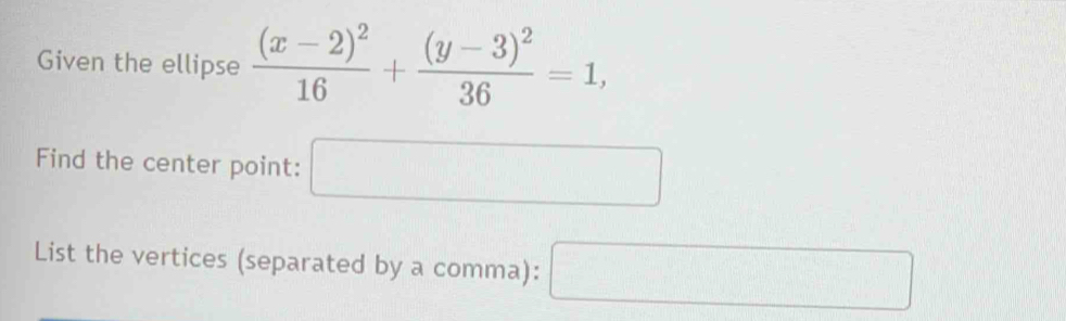 Given the ellipse frac (x-2)^216+frac (y-3)^236=1, 
Find the center point: □ 
List the vertices (separated by a comma): □